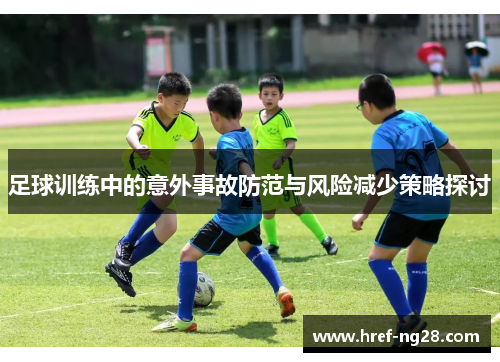 足球训练中的意外事故防范与风险减少策略探讨