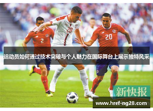 运动员如何通过技术突破与个人魅力在国际舞台上展示独特风采