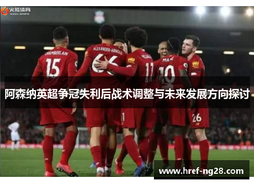 阿森纳英超争冠失利后战术调整与未来发展方向探讨