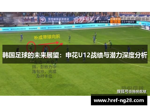 韩国足球的未来展望:申花U12战绩与潜力深度分析 韩国足球的未来展望:申花U12战绩与潜力深度分析