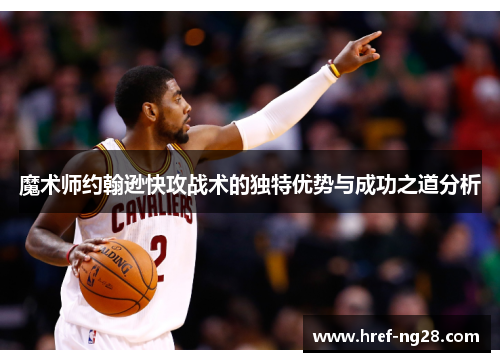 魔术师约翰逊快攻战术的独特优势与成功之道分析