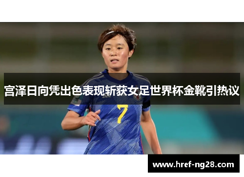 宫泽日向凭出色表现斩获女足世界杯金靴引热议 宫泽日向凭出色表现斩获女足世界杯金靴引热议