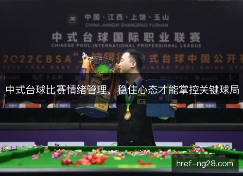 中式台球比赛情绪管理,稳住心态才能掌控关键球局 中式台球比赛情绪管理,稳住心态才能掌控关键球局